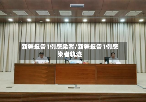 新疆报告1例感染者/新疆报告1例感染者轨迹-第2张图片