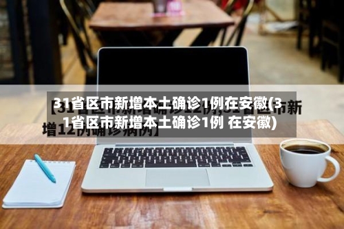 31省区市新增本土确诊1例在安徽(31省区市新增本土确诊1例 在安徽)-第3张图片