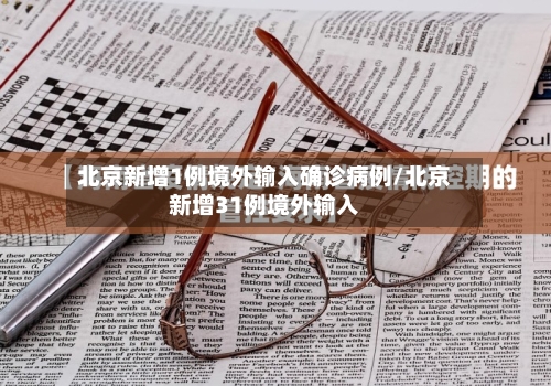 北京新增1例境外输入确诊病例/北京新增31例境外输入-第2张图片