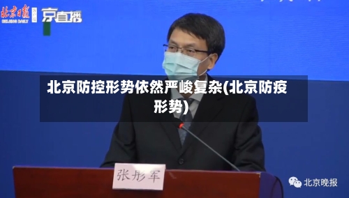 北京防控形势依然严峻复杂(北京防疫形势)-第2张图片