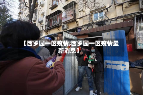 【西罗园一区疫情,西罗园一区疫情最新消息】