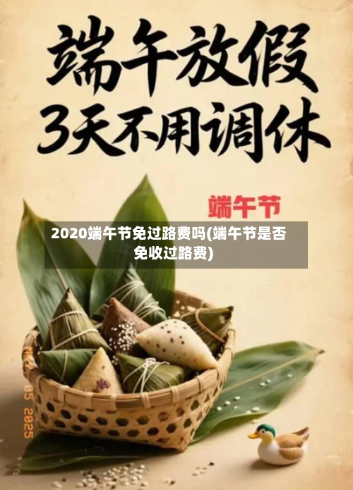 2020端午节免过路费吗(端午节是否免收过路费)-第3张图片