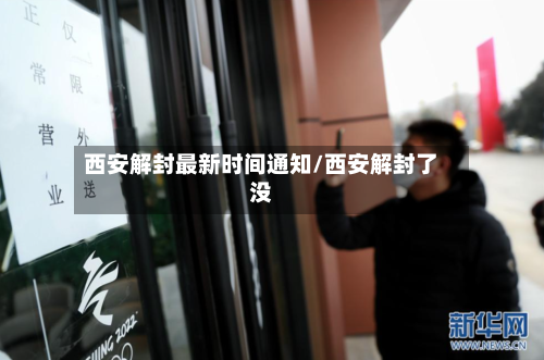 西安解封最新时间通知/西安解封了没