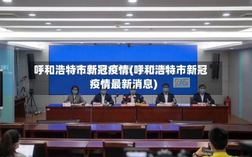 呼和浩特市新冠疫情(呼和浩特市新冠疫情最新消息)-第3张图片