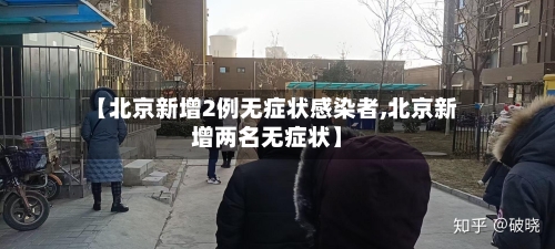 【北京新增2例无症状感染者,北京新增两名无症状】-第3张图片