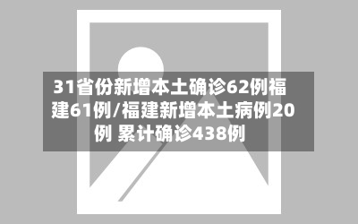 31省份新增本土确诊62例福建61例/福建新增本土病例20例 累计确诊438例-第2张图片