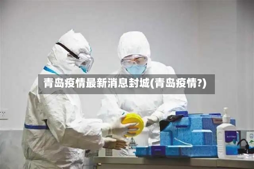 青岛疫情最新消息封城(青岛疫情?)