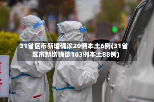 31省区市新增确诊20例本土6例(31省区市新增确诊103例本土88例)-第2张图片