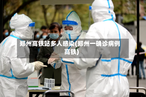 郑州高铁站多人感染(郑州一确诊病例高铁)