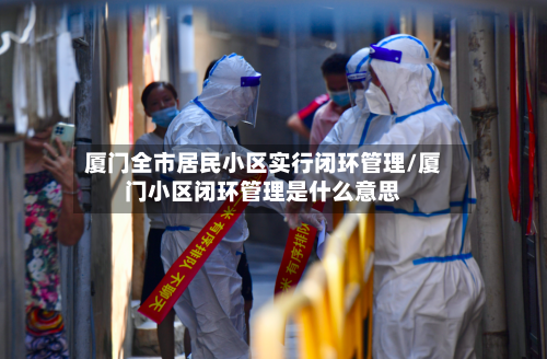 厦门全市居民小区实行闭环管理/厦门小区闭环管理是什么意思-第2张图片