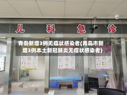 青岛新增3例无症状感染者(青岛市新增3例本土新冠肺炎无症状感染者)