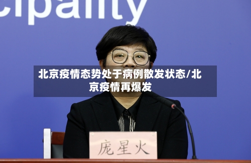 北京疫情态势处于病例散发状态/北京疫情再爆发-第3张图片