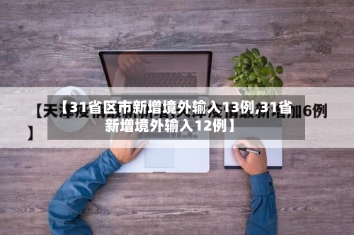 【31省区市新增境外输入13例,31省新增境外输入12例】