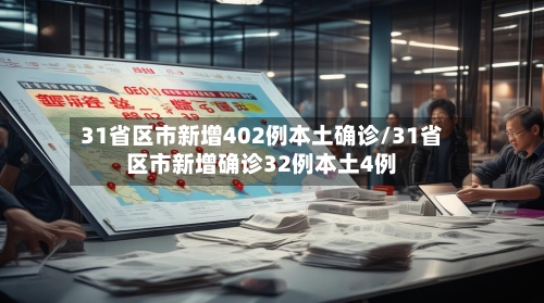 31省区市新增402例本土确诊/31省区市新增确诊32例本土4例