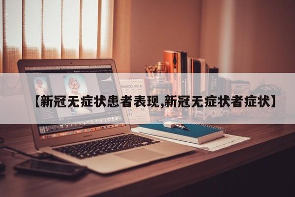 【新冠无症状患者表现,新冠无症状者症状】