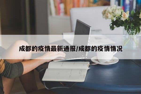 成都的疫情最新通报/成都的疫情情况