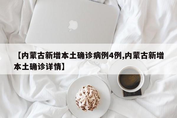 【内蒙古新增本土确诊病例4例,内蒙古新增本土确诊详情】