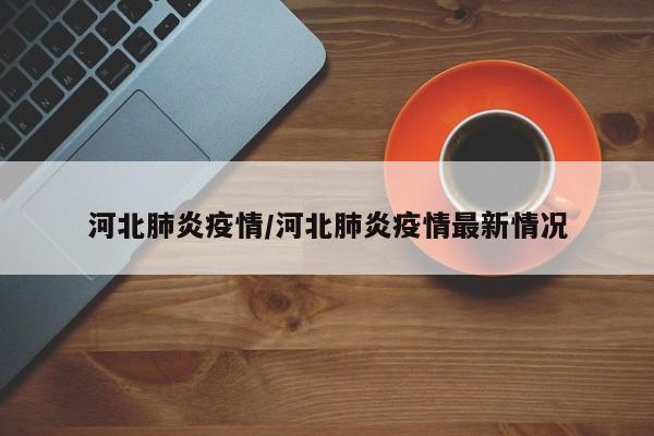 河北肺炎疫情/河北肺炎疫情最新情况