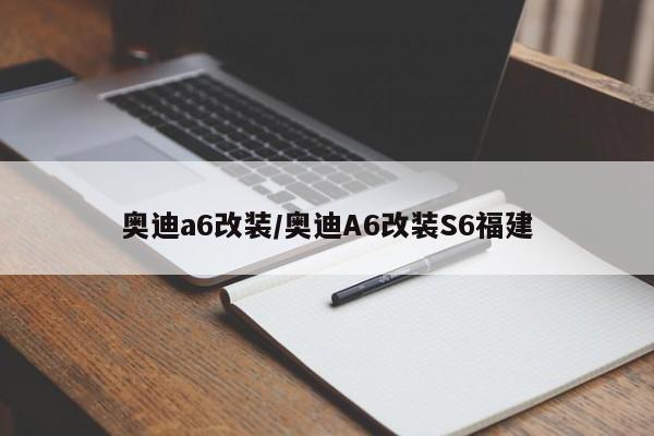 奥迪a6改装/奥迪A6改装S6福建