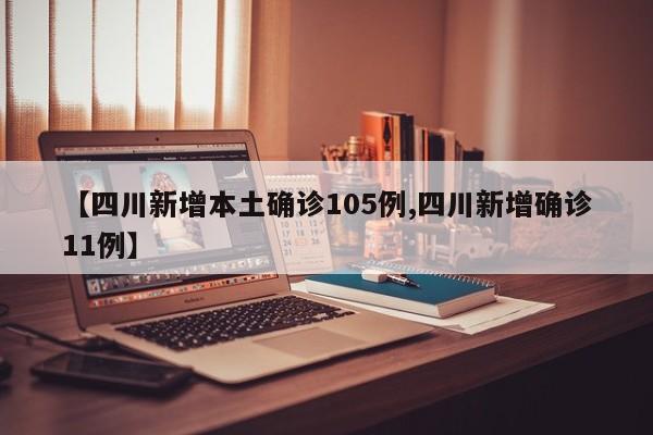 【四川新增本土确诊105例,四川新增确诊11例】