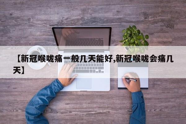【新冠喉咙痛一般几天能好,新冠喉咙会痛几天】