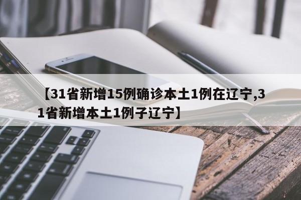 【31省新增15例确诊本土1例在辽宁,31省新增本土1例子辽宁】