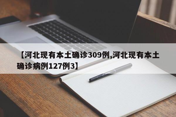 【河北现有本土确诊309例,河北现有本土确诊病例127例3】
