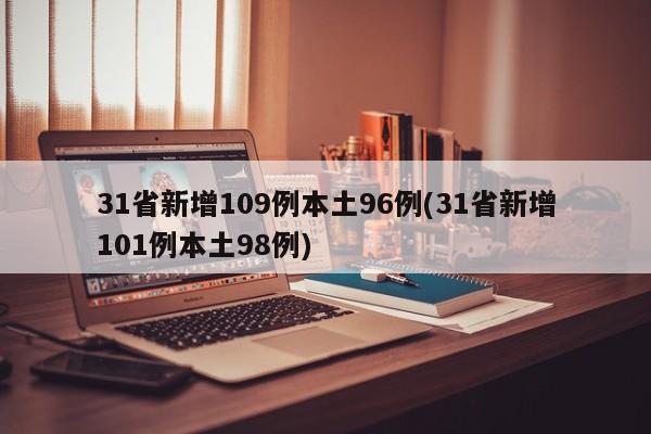 31省新增109例本土96例(31省新增101例本土98例)
