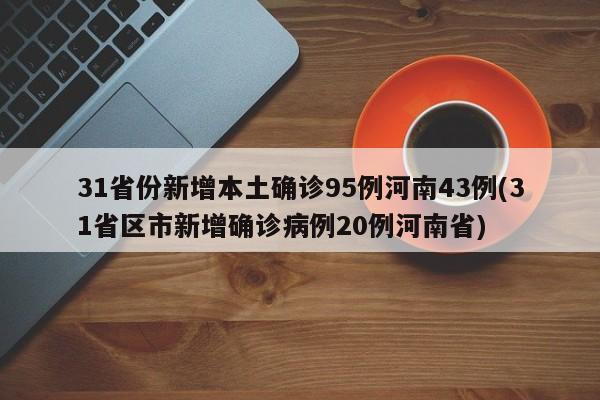 31省份新增本土确诊95例河南43例(31省区市新增确诊病例20例河南省)