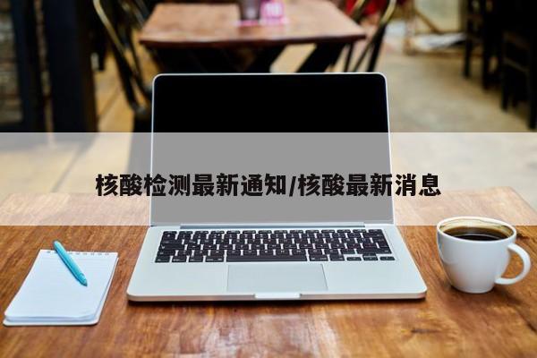 核酸检测最新通知/核酸最新消息