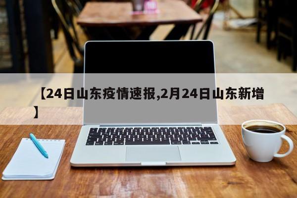 【24日山东疫情速报,2月24日山东新增】