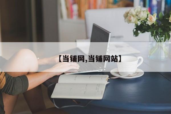 【当铺网,当铺网站】