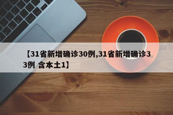 【31省新增确诊30例,31省新增确诊33例 含本土1】