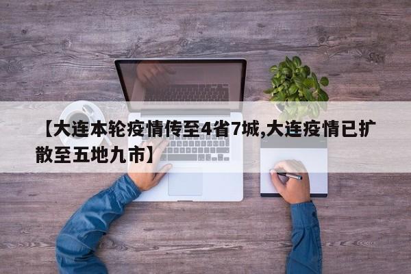 【大连本轮疫情传至4省7城,大连疫情已扩散至五地九市】