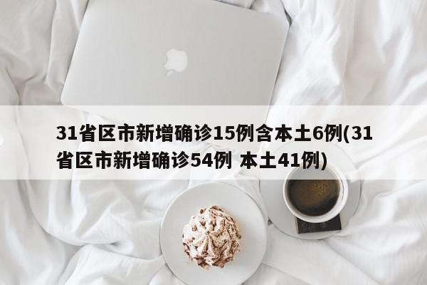 31省区市新增确诊15例含本土6例(31省区市新增确诊54例 本土41例)