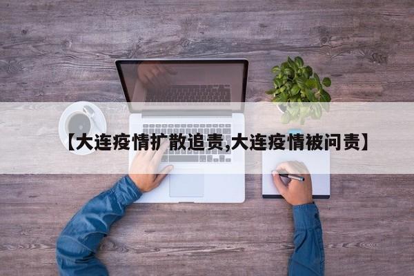 【大连疫情扩散追责,大连疫情被问责】